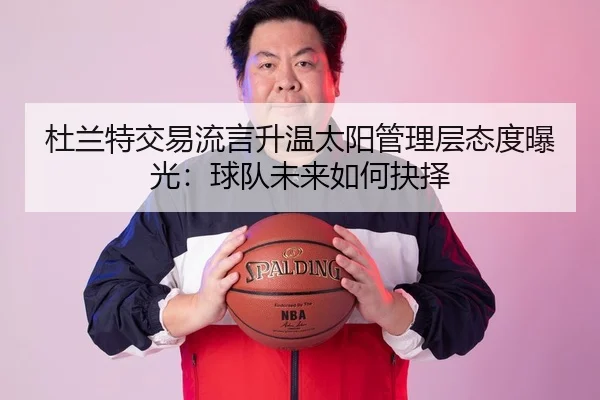 杜兰特交易流言升温太阳管理层态度曝光：球队未来如何抉择