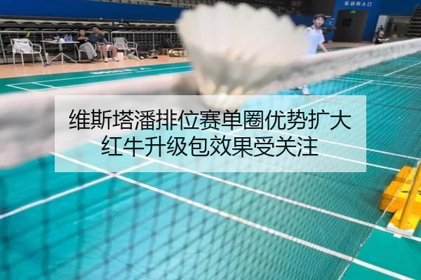 维斯塔潘排位赛单圈优势扩大 红牛升级包效果受关注