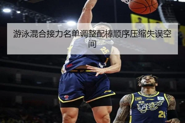游泳混合接力名单调整配棒顺序压缩失误空间